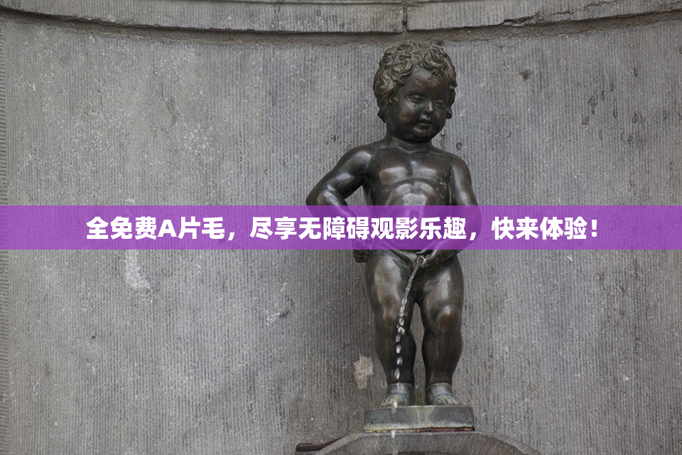 全免费A片毛，尽享无障碍观影乐趣，快来体验！