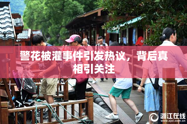 警花被灌事件引发热议，背后真相引关注
