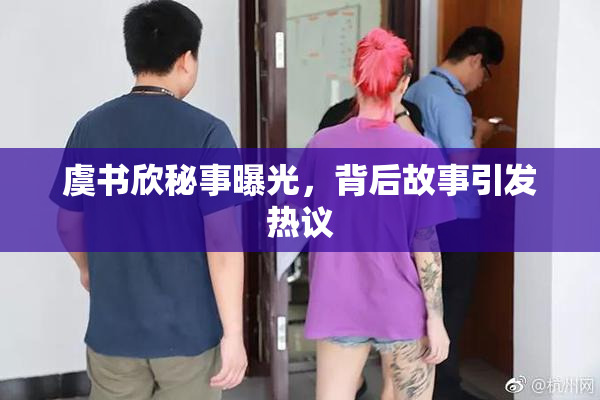 虞书欣秘事曝光，背后故事引发热议