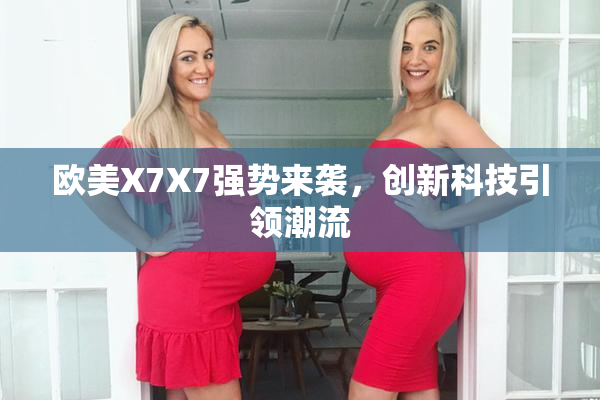 欧美X7X7强势来袭，创新科技引领潮流