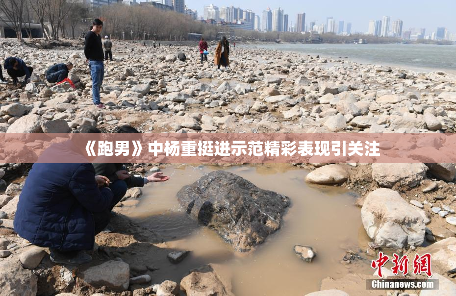 《跑男》中杨重挺进示范精彩表现引关注