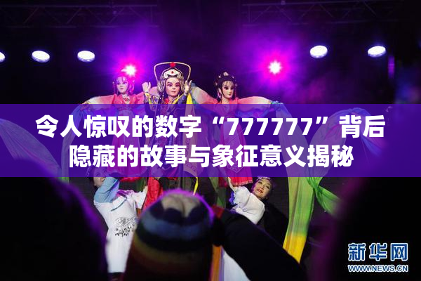 令人惊叹的数字“777777”背后隐藏的故事与象征意义揭秘