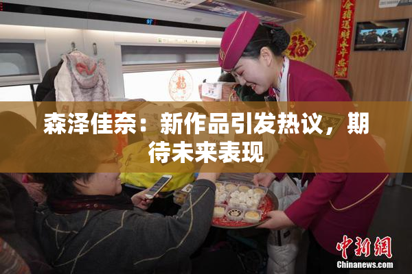 森泽佳奈：新作品引发热议，期待未来表现