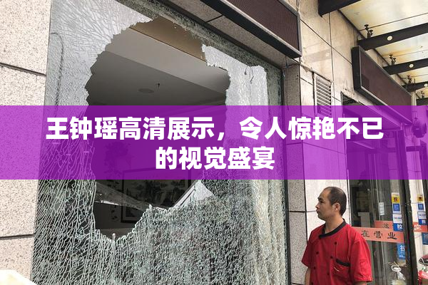 王钟瑶高清展示，令人惊艳不已的视觉盛宴