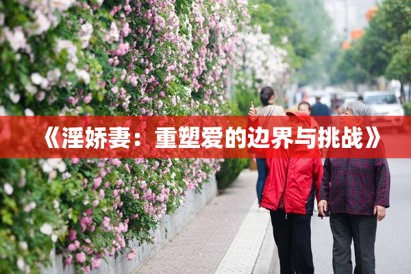 《淫娇妻：重塑爱的边界与挑战》