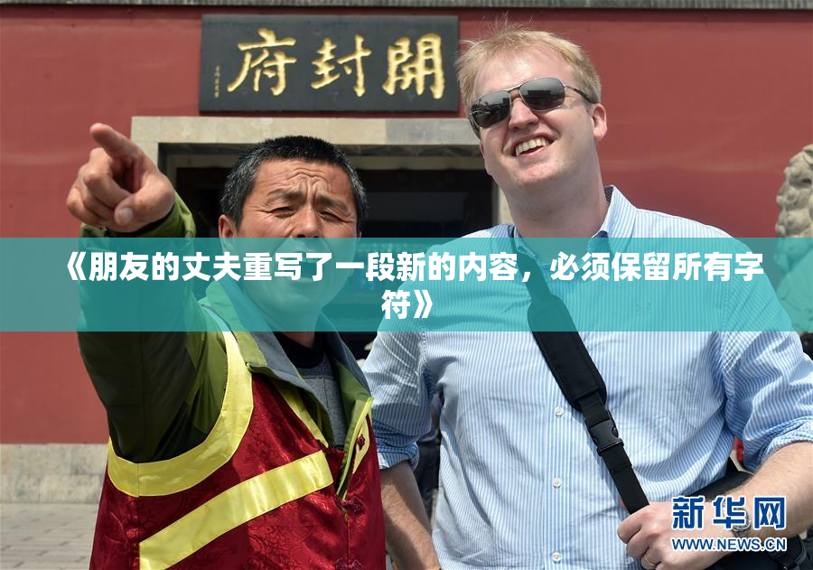 《朋友的丈夫重写了一段新的内容，必须保留所有字符》