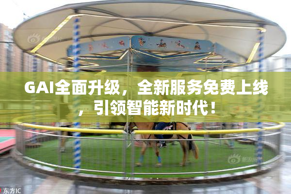 GAI全面升级，全新服务免费上线，引领智能新时代！