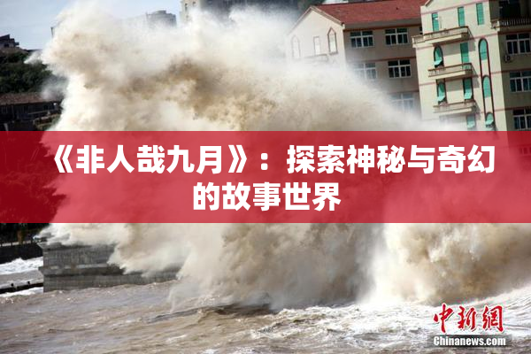 《非人哉九月》：探索神秘与奇幻的故事世界