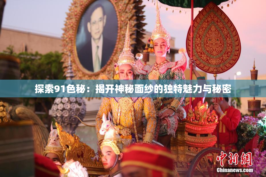 探索91色秘：揭开神秘面纱的独特魅力与秘密