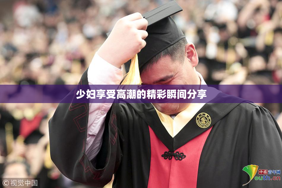 少妇享受高潮的精彩瞬间分享