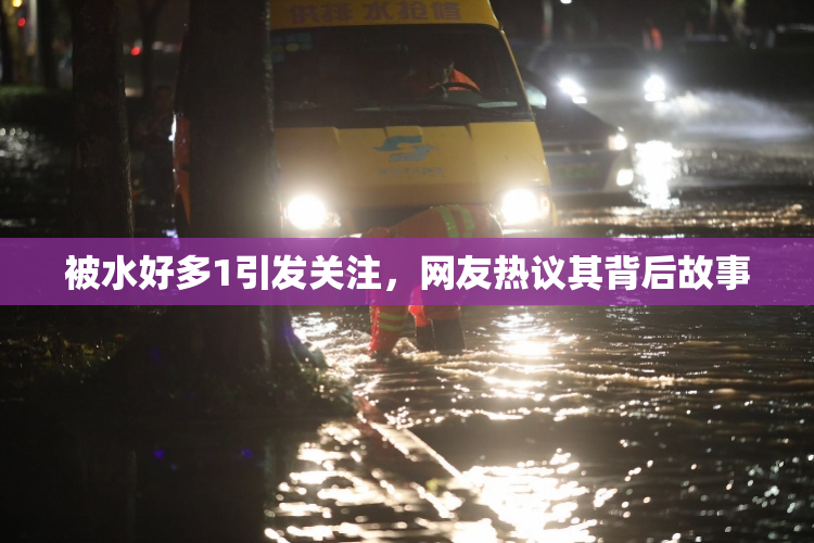 被水好多1引发关注，网友热议其背后故事