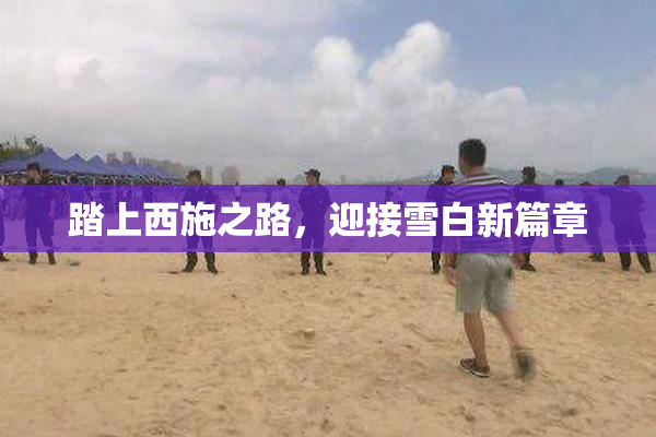 踏上西施之路，迎接雪白新篇章