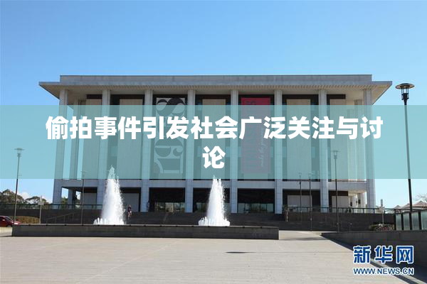 偷拍事件引发社会广泛关注与讨论