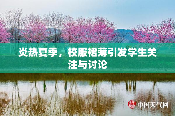 炎热夏季，校服裙薄引发学生关注与讨论