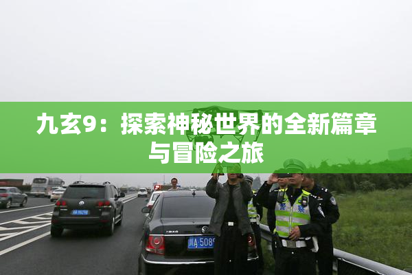 九玄9：探索神秘世界的全新篇章与冒险之旅