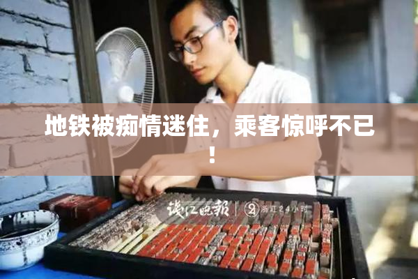 地铁被痴情迷住，乘客惊呼不已！