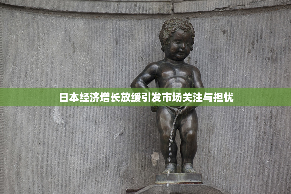 日本经济增长放缓引发市场关注与担忧