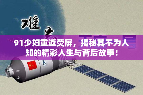 91少妇重返荧屏，揭秘其不为人知的精彩人生与背后故事！