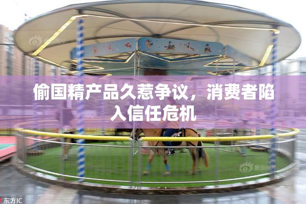 偷国精产品久惹争议，消费者陷入信任危机