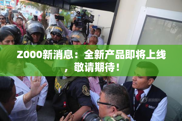 Z000新消息：全新产品即将上线，敬请期待！