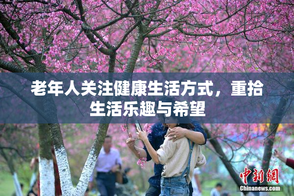 老年人关注健康生活方式，重拾生活乐趣与希望