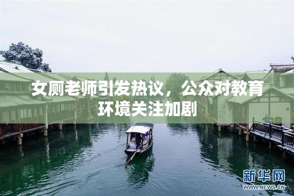 女厕老师引发热议，公众对教育环境关注加剧