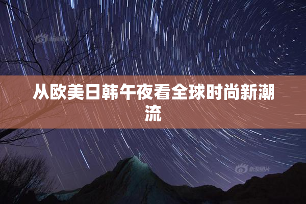 从欧美日韩午夜看全球时尚新潮流