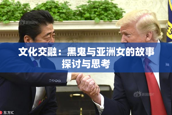 文化交融：黑鬼与亚洲女的故事探讨与思考