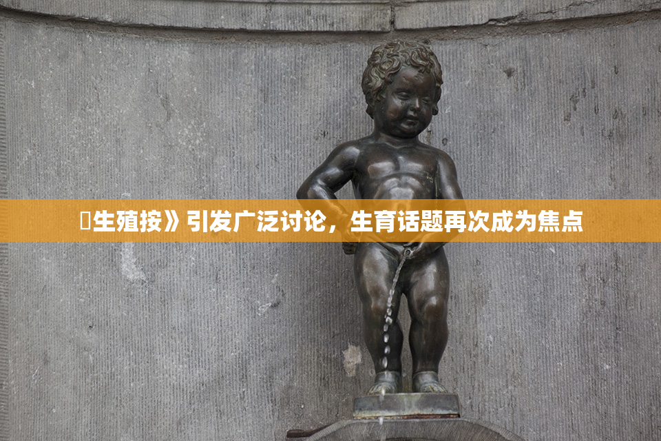 巜生殖按》引发广泛讨论，生育话题再次成为焦点