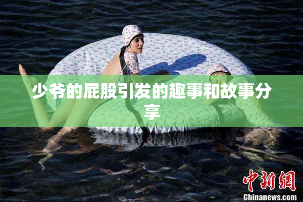 少爷的屁股引发的趣事和故事分享