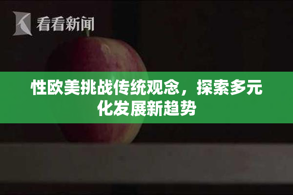 性欧美挑战传统观念，探索多元化发展新趋势