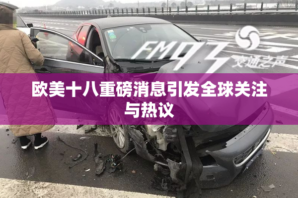 欧美十八重磅消息引发全球关注与热议