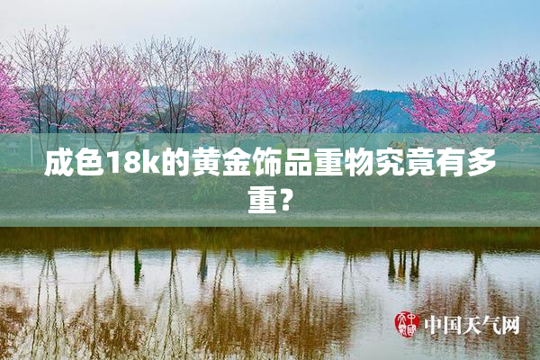 成色18k的黄金饰品重物究竟有多重？