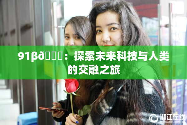 91β🔞：探索未来科技与人类的交融之旅