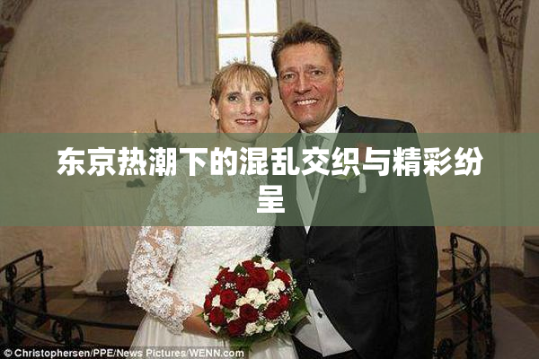 东京热潮下的混乱交织与精彩纷呈