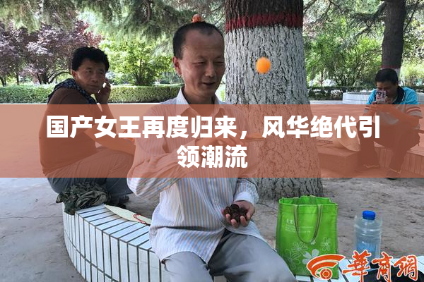 国产女王再度归来，风华绝代引领潮流