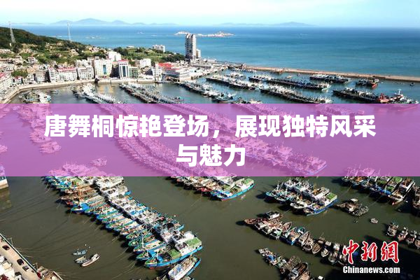 唐舞桐惊艳登场，展现独特风采与魅力