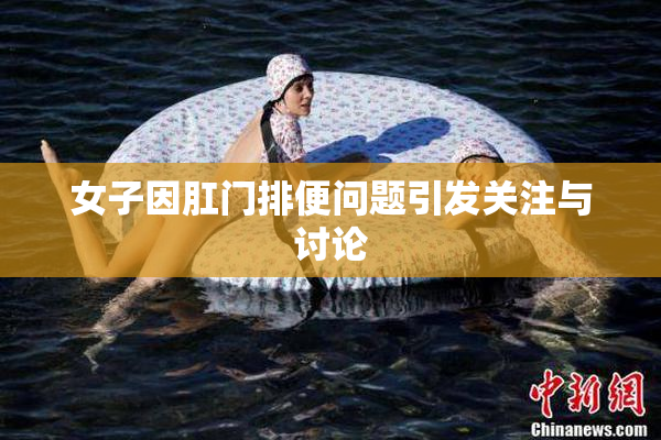 女子因肛门排便问题引发关注与讨论
