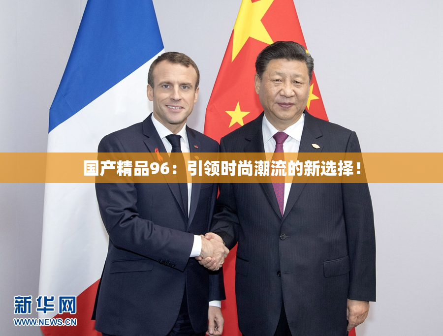 国产精品96：引领时尚潮流的新选择！