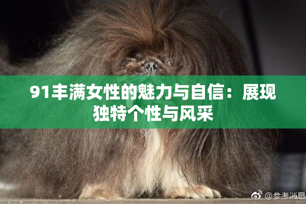 91丰满女性的魅力与自信：展现独特个性与风采