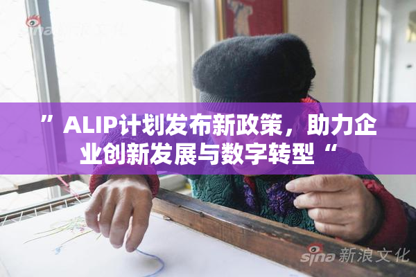 ”ALIP计划发布新政策，助力企业创新发展与数字转型“