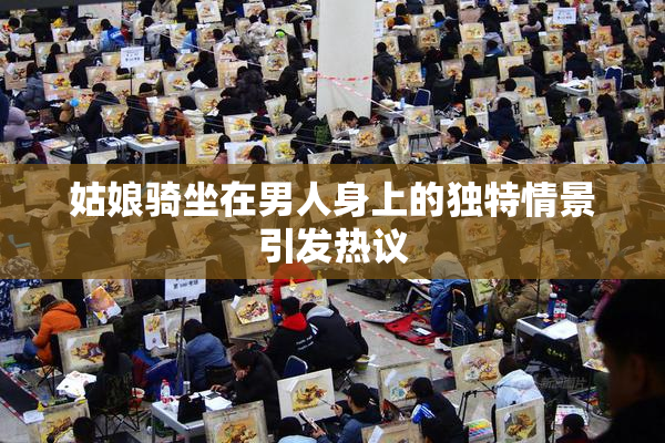 姑娘骑坐在男人身上的独特情景引发热议