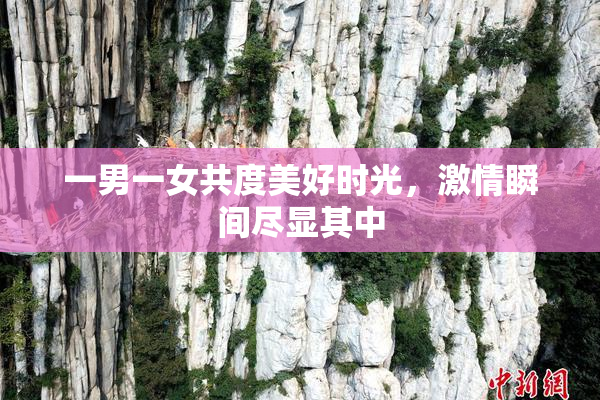 一男一女共度美好时光，激情瞬间尽显其中