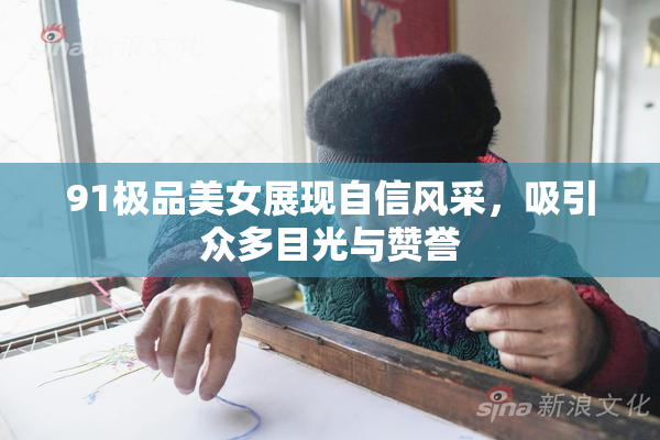 91极品美女展现自信风采，吸引众多目光与赞誉