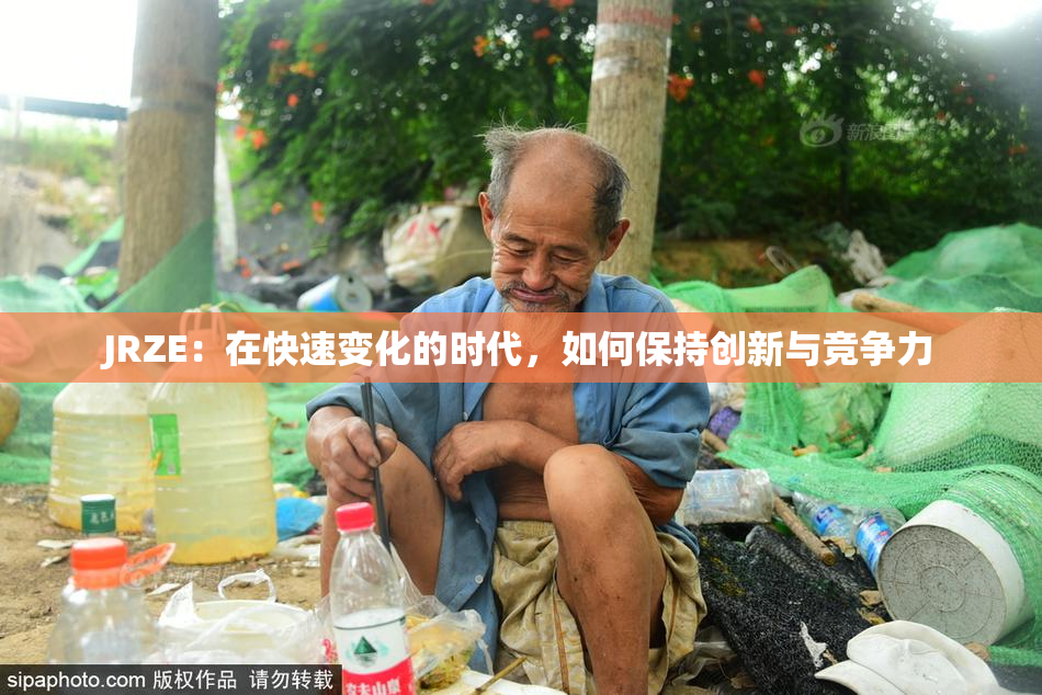 JRZE：在快速变化的时代，如何保持创新与竞争力