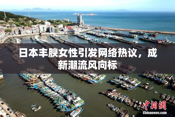 日本丰腴女性引发网络热议，成新潮流风向标