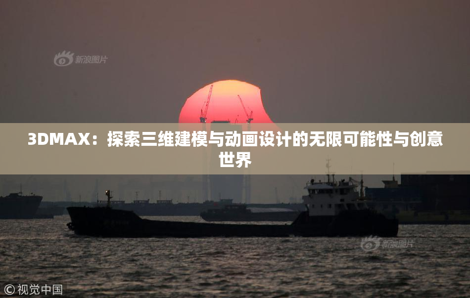 3DMAX：探索三维建模与动画设计的无限可能性与创意世界