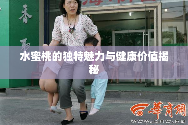 水蜜桃的独特魅力与健康价值揭秘