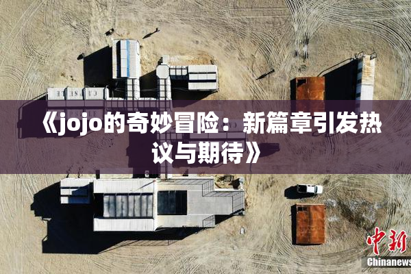《jojo的奇妙冒险：新篇章引发热议与期待》