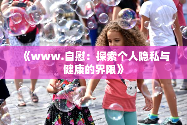 《www.自慰：探索个人隐私与健康的界限》
